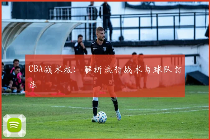 CBA战术板:解析流行战术与球队打法