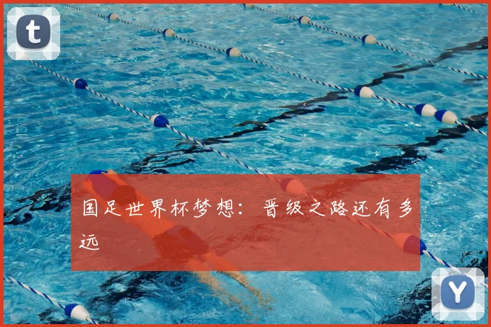 国足世界杯梦想:晋级之路还有多远