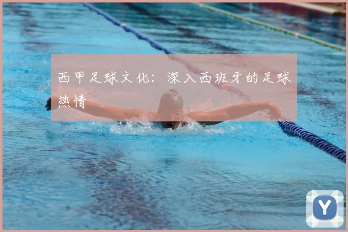 西甲足球文化:深入西班牙的足球热情