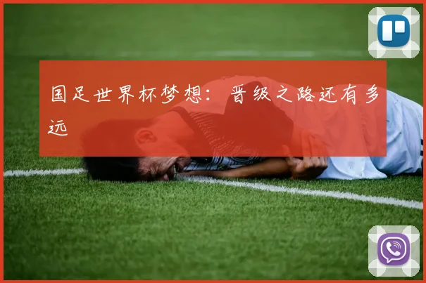 国足世界杯梦想:晋级之路还有多远