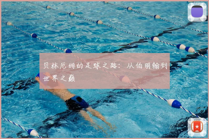 贝林厄姆的足球之路:从伯明翰到世界之巅