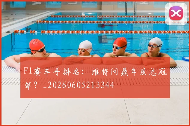 F1赛车手排名:谁将问鼎年度总冠军?_20260605213344