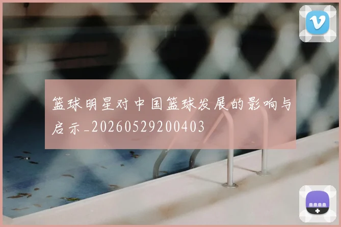 篮球明星对中国篮球发展的影响与启示_20260529200403