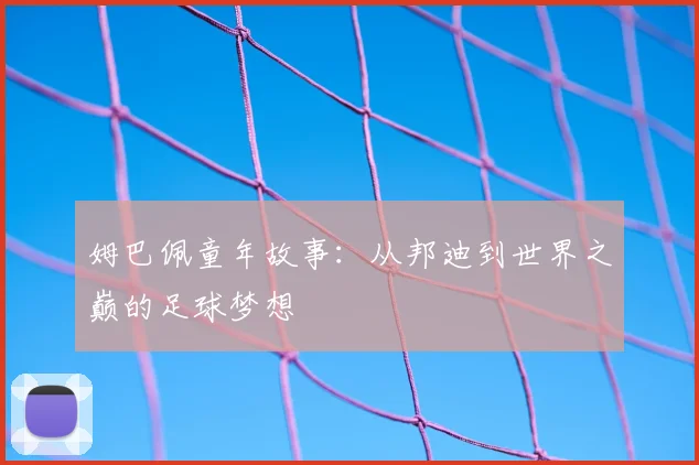 姆巴佩童年故事：从邦迪到世界之巅的足球梦想