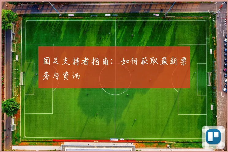 国足支持者指南:如何获取最新票务与资讯