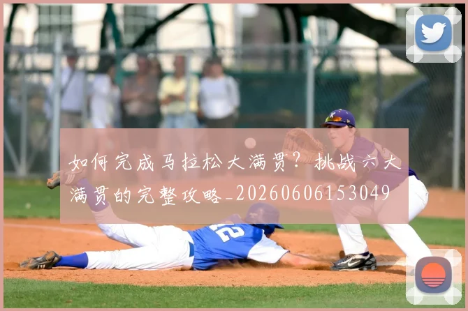 如何完成马拉松大满贯？挑战六大满贯的完整攻略_20260606153049