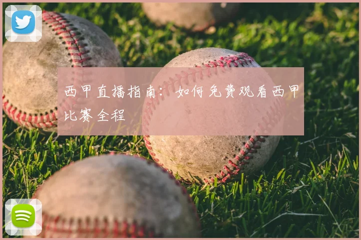西甲直播指南:如何免费观看西甲比赛全程