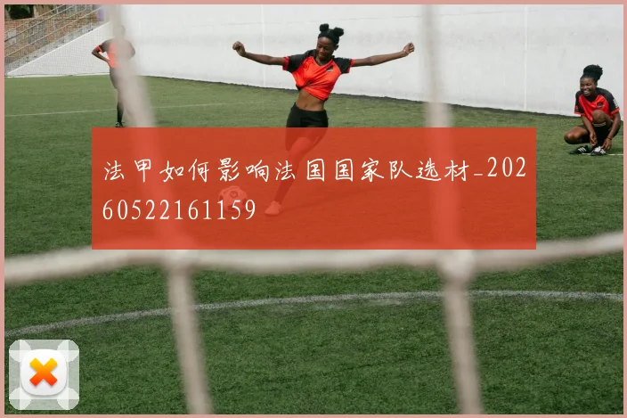 法甲如何影响法国国家队选材_20260522161159