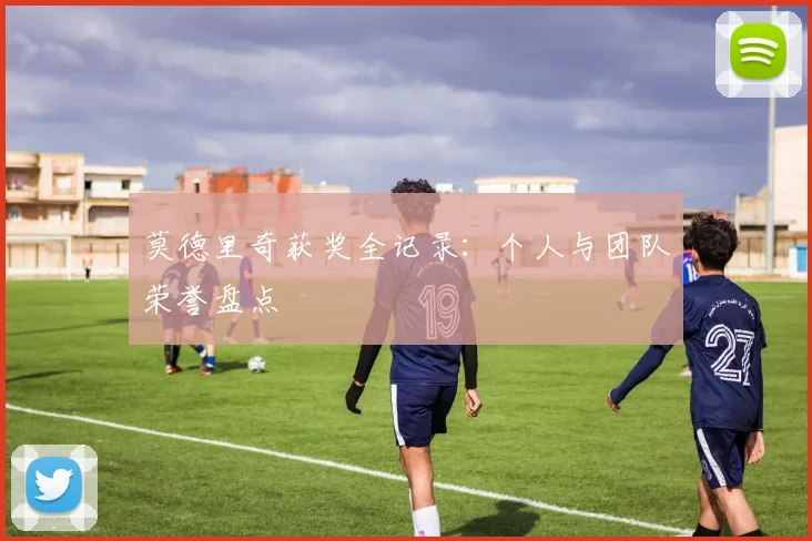 莫德里奇获奖全记录：个人与团队荣誉盘点