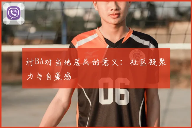 村BA对当地居民的意义:社区凝聚力与自豪感