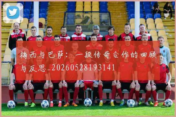梅西与巴萨:一段传奇合作的回顾与反思_20260528193141