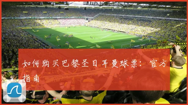 如何购买巴黎圣日耳曼球票:官方指南