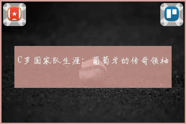 C罗国家队生涯：葡萄牙的传奇领袖
