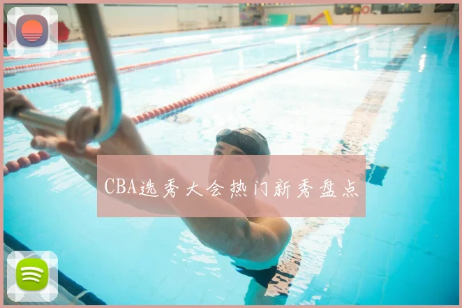 CBA选秀大会热门新秀盘点