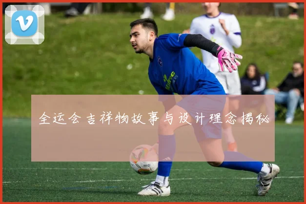 全运会吉祥物故事与设计理念揭秘