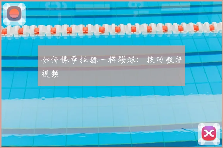 如何像萨拉赫一样踢球:技巧教学视频