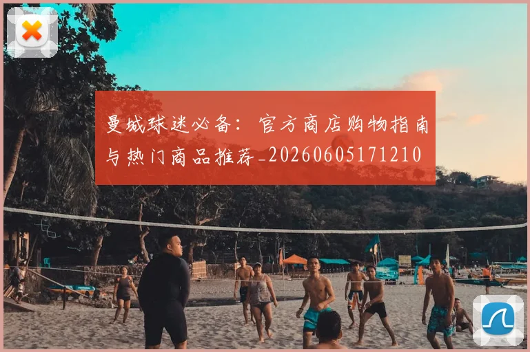 曼城球迷必备:官方商店购物指南与热门商品推荐_20260605171210