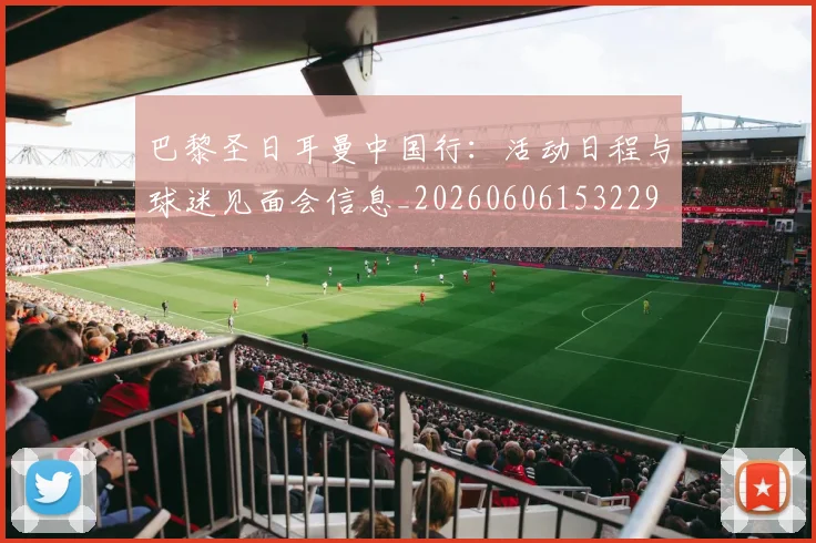 巴黎圣日耳曼中国行:活动日程与球迷见面会信息_20260606153229