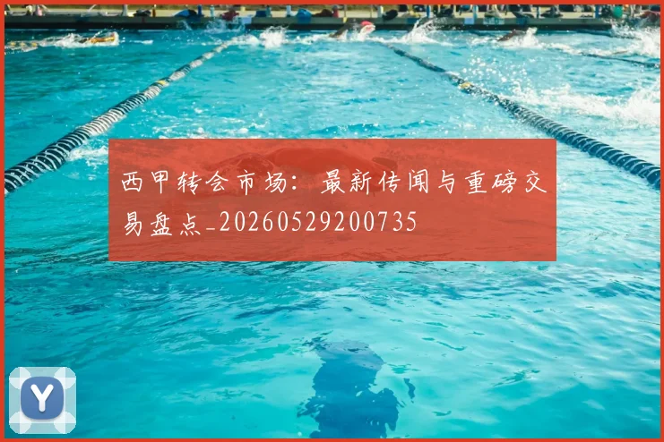 西甲转会市场:最新传闻与重磅交易盘点_20260529200735