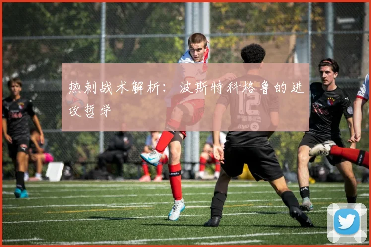 热刺战术解析：波斯特科格鲁的进攻哲学