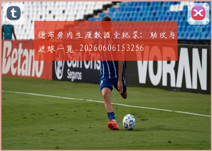 德布劳内生涯数据全纪录：助攻与进球一览_20260606153256