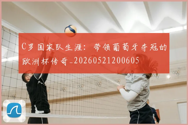 C罗国家队生涯：带领葡萄牙夺冠的欧洲杯传奇_20260521200605