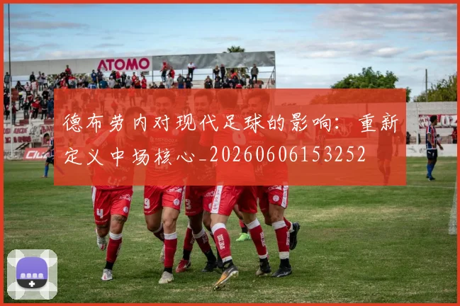 德布劳内对现代足球的影响：重新定义中场核心_20260606153252