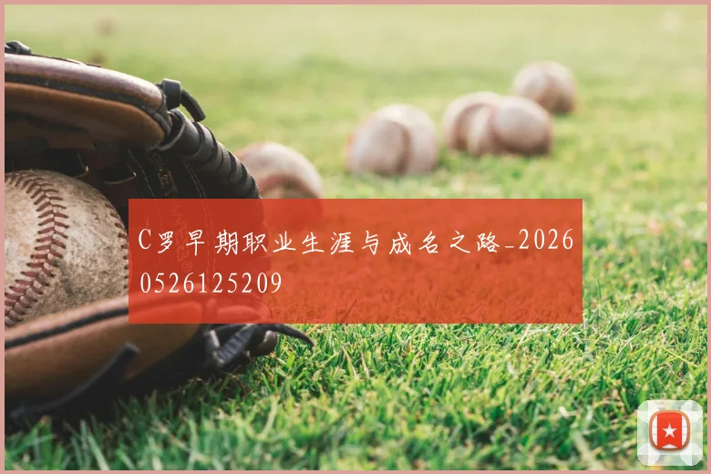 C罗早期职业生涯与成名之路_20260526125209