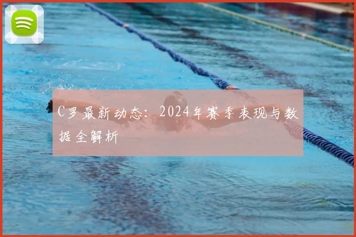 C罗最新动态:2024年赛季表现与数据全解析