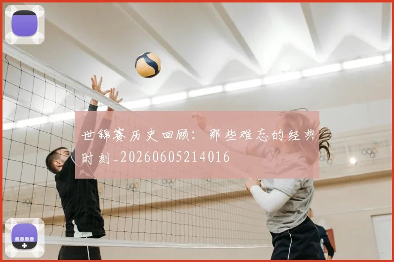 世锦赛历史回顾:那些难忘的经典时刻_20260605214016