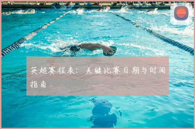 英超赛程表:关键比赛日期与时间指南